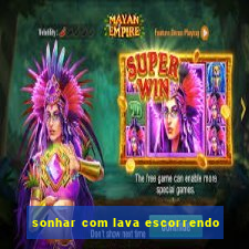 sonhar com lava escorrendo